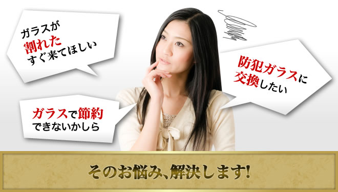 ガラスが割れた、防犯ガラスに交換したい、ガラスで節約したいなど